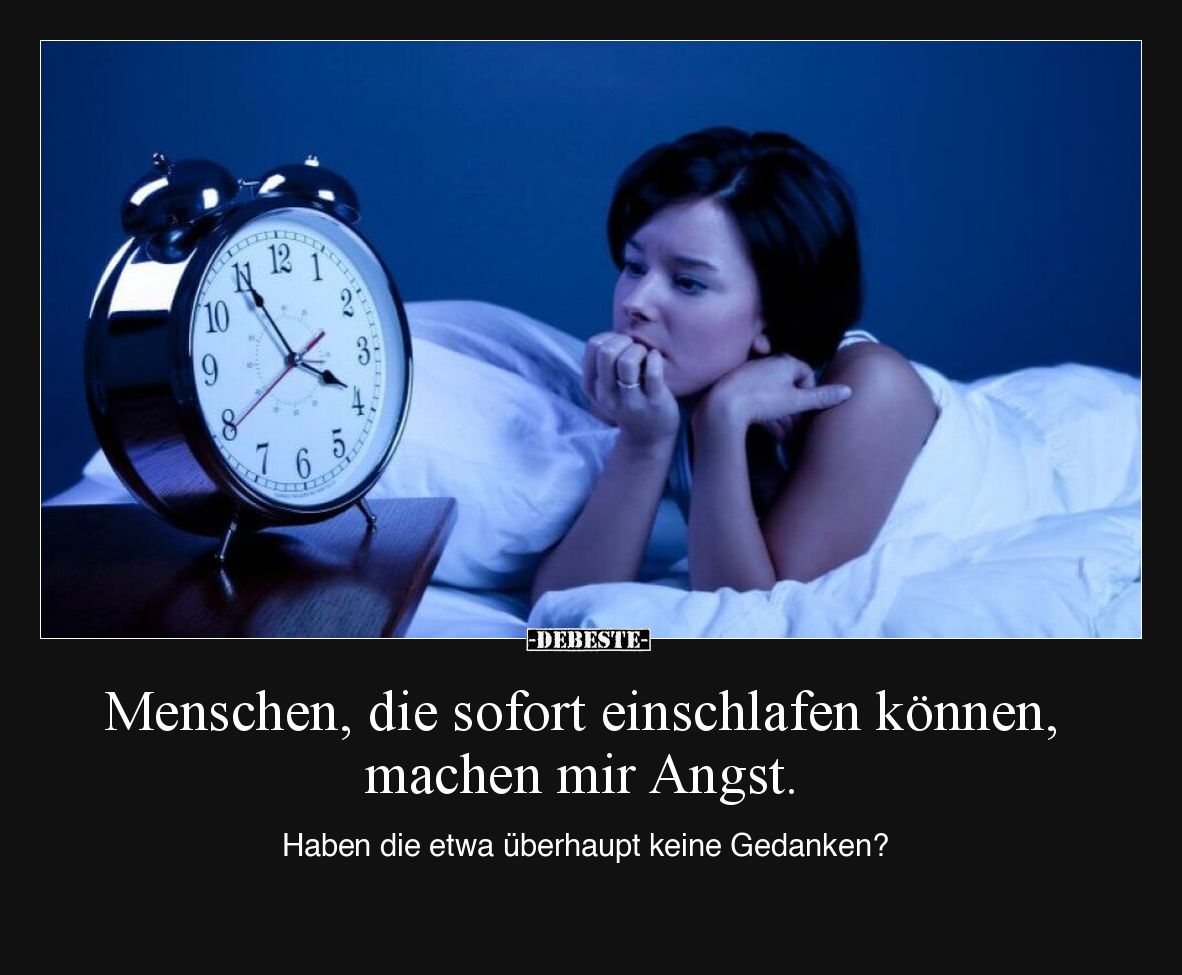 Menschen, die sofort einschlafen können, machen mir Angst.
Haben die etwa überhaupt keine Gedanken?
