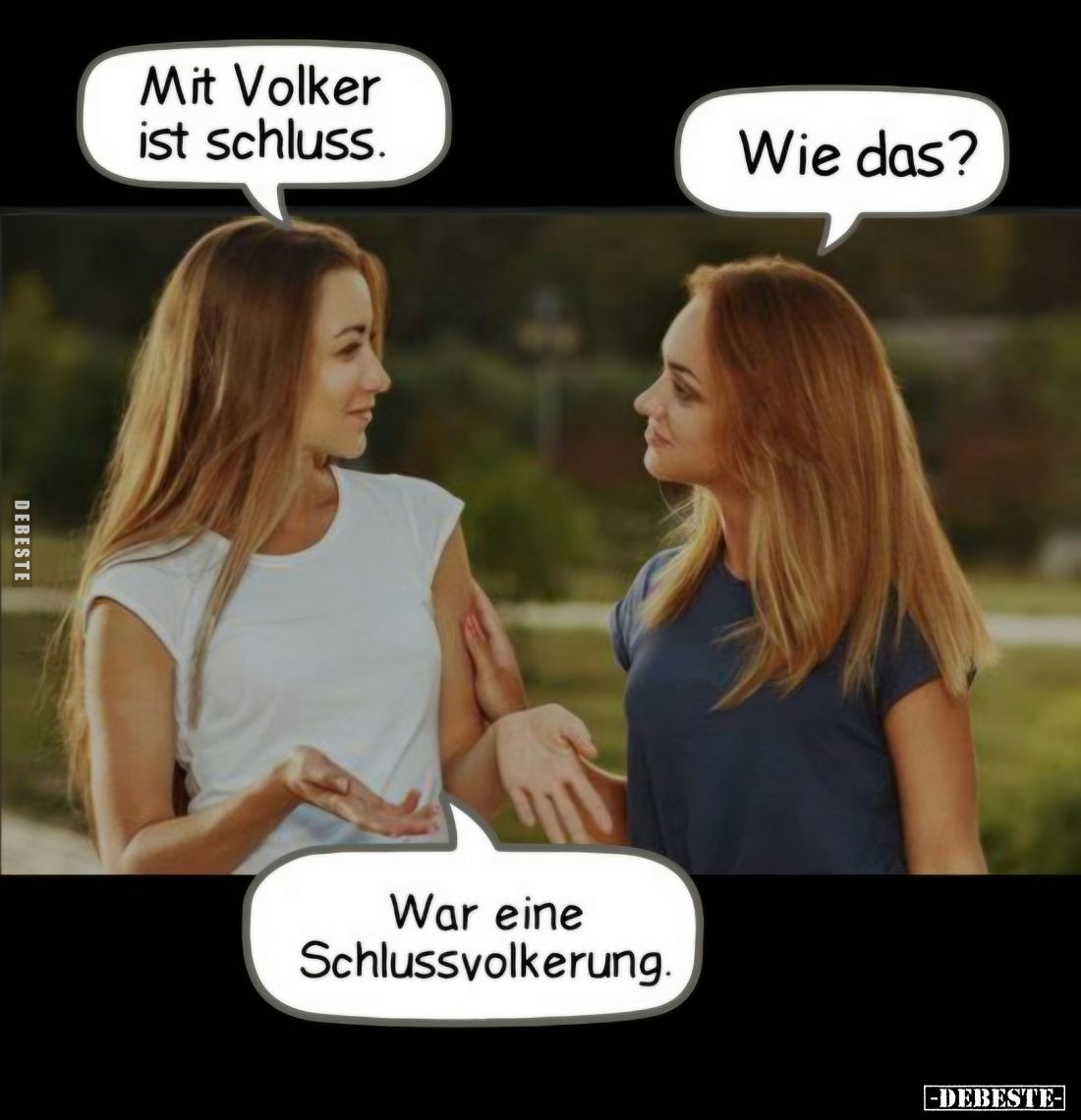 Mit Volker ist Schluss. -
Wie das?
-
War eine Schlussvolkerung.
