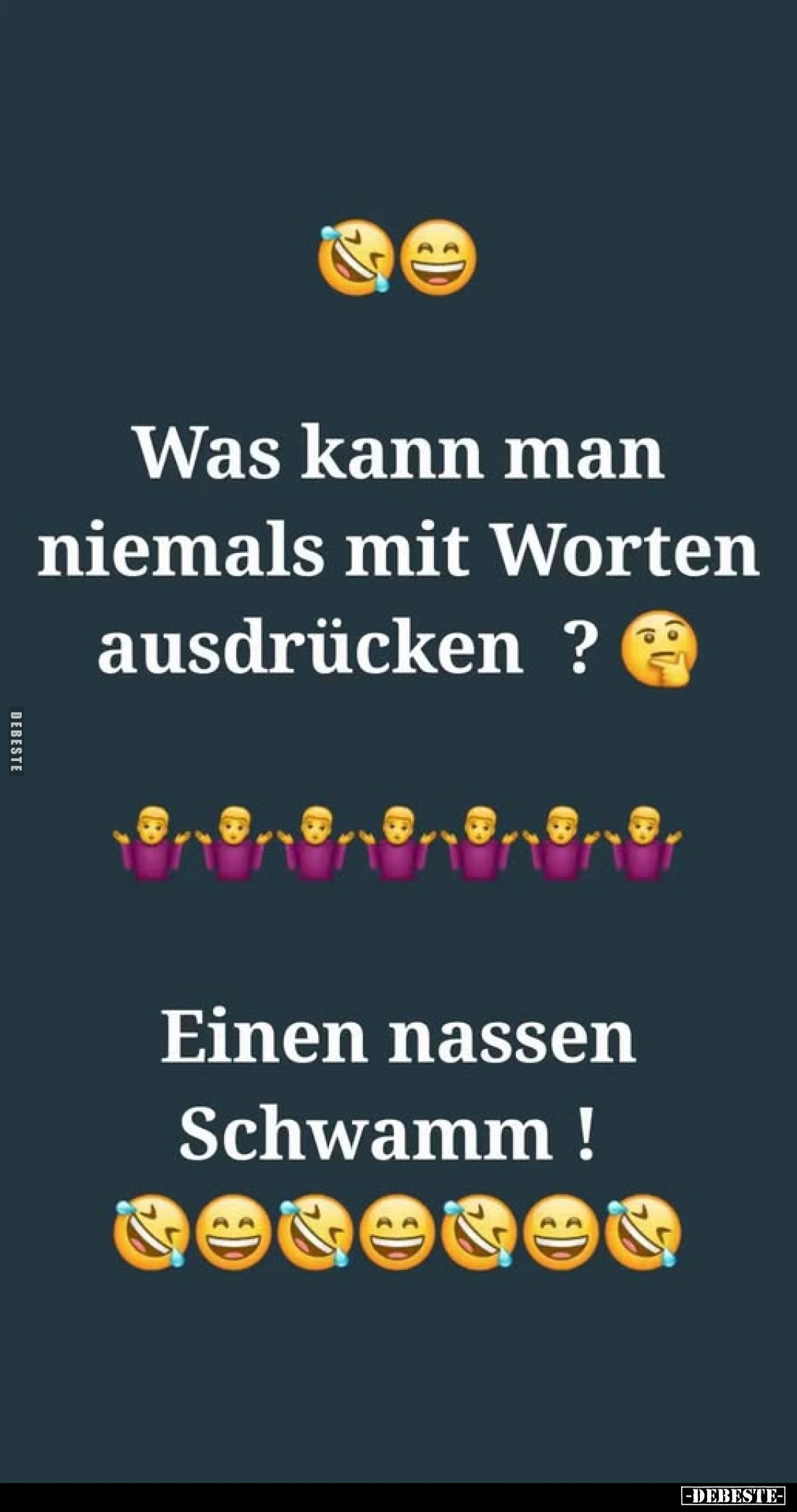 Was kann man niemals mit Worten ausdrücken? -
Einen nassen Schwamm!