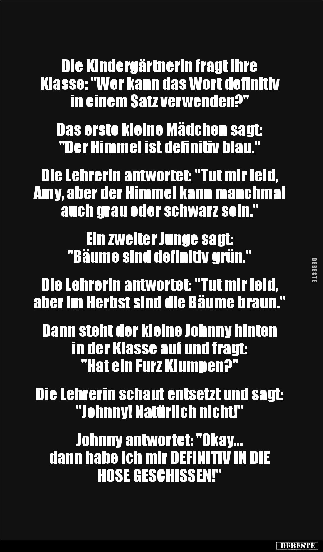 Die Kindergärtnerin fragt ihre
Klasse: "Wer kann das Wort definitiv in einem Satz verwenden?"
Das erste klei...
