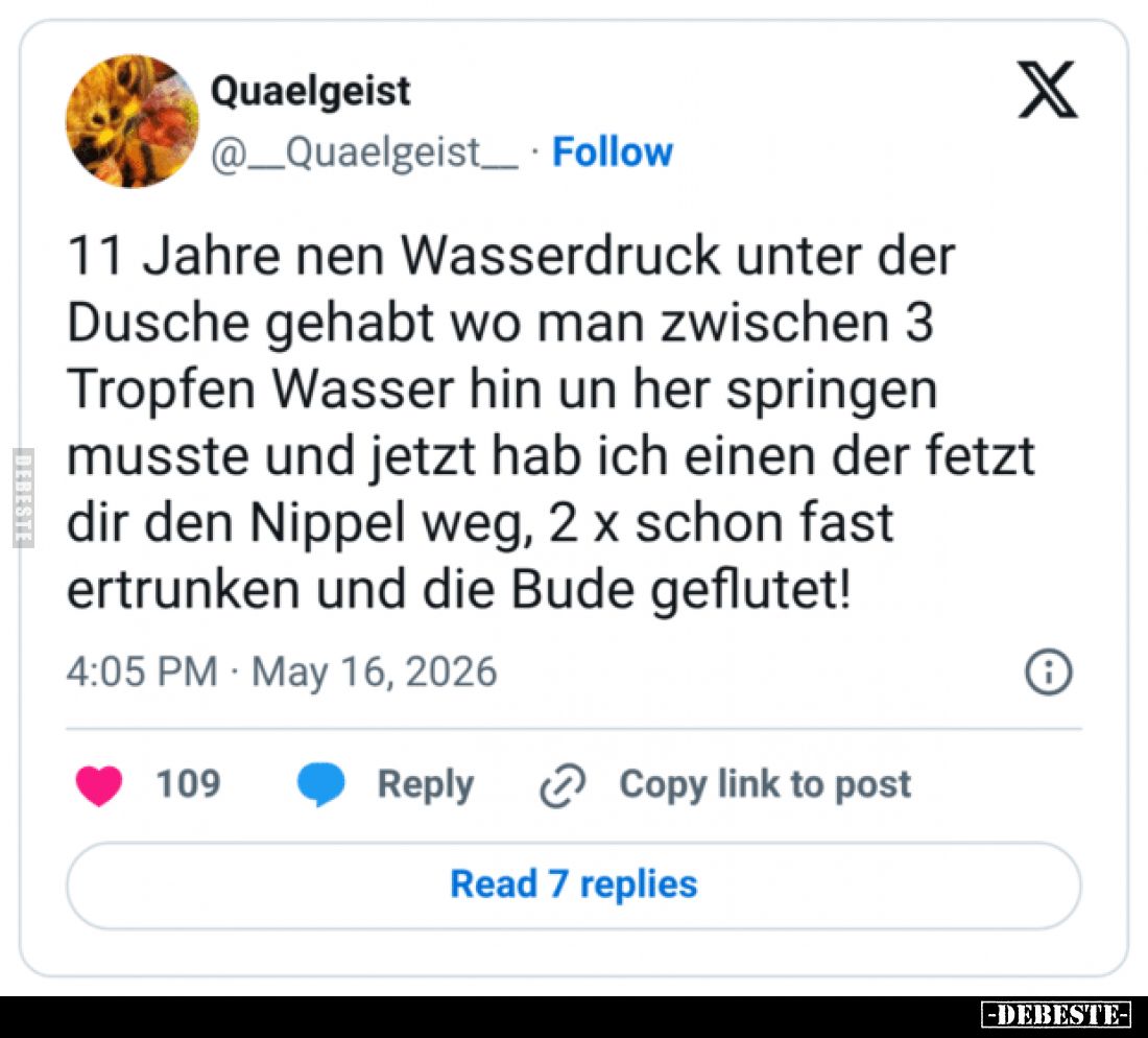 11 Jahre nen Wasserdruck unter der Dusche gehabt wo man zwischen 3 Tropfen Wasser hin un her springen musste und jetzt hab ic...
