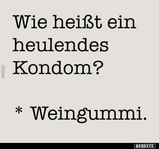 Wie heißt ein heulendes Kondom? Weingummi.. - Lustige Bilder | DEBESTE.de