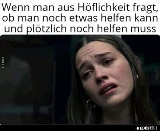 Wenn man aus Höflichkeit fragt, ob man noch etwas helfen..