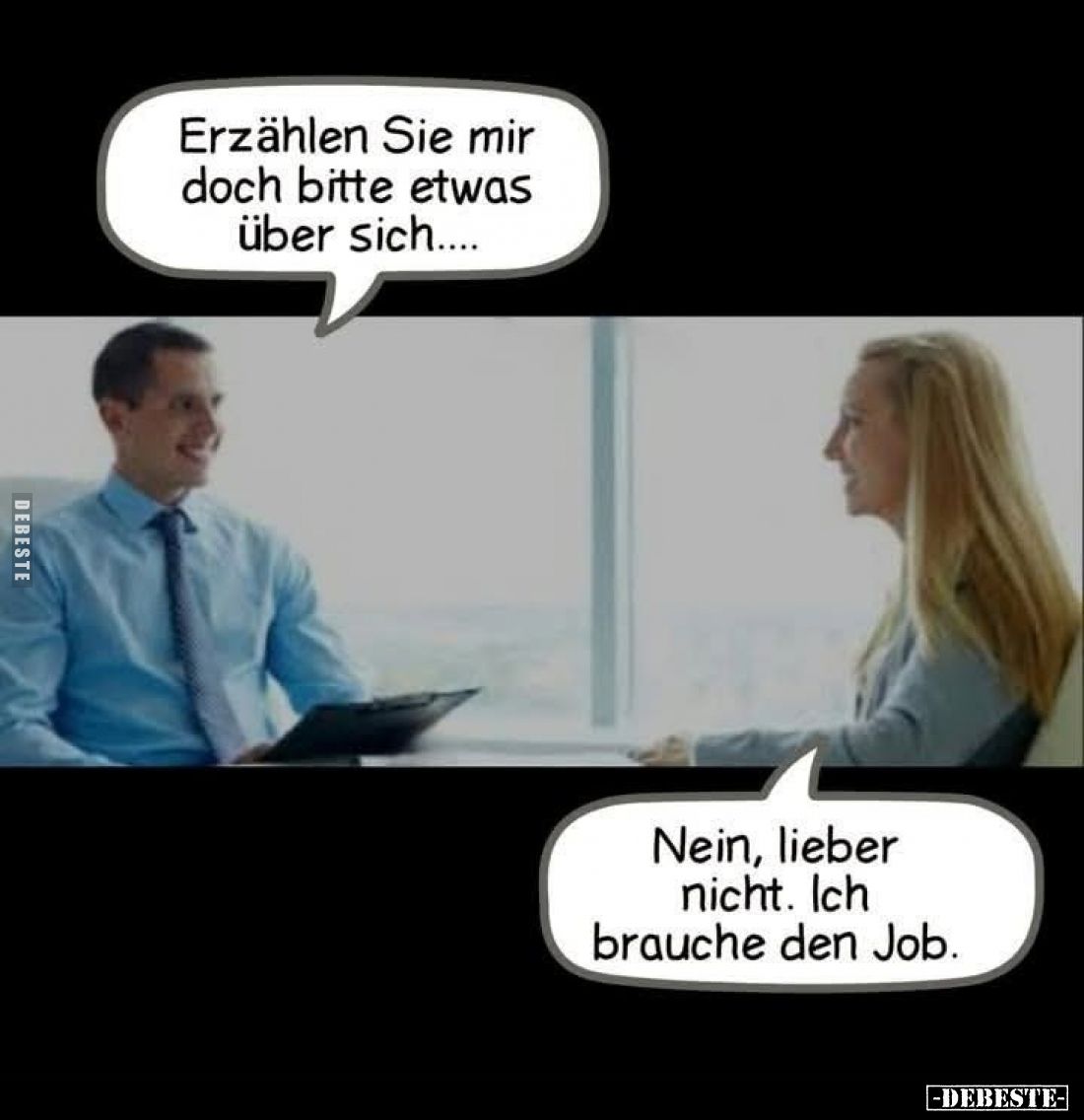 Erzählen Sie mir doch bitte etwas über sich....
Nein, lieber nicht. Ich brauche den Job