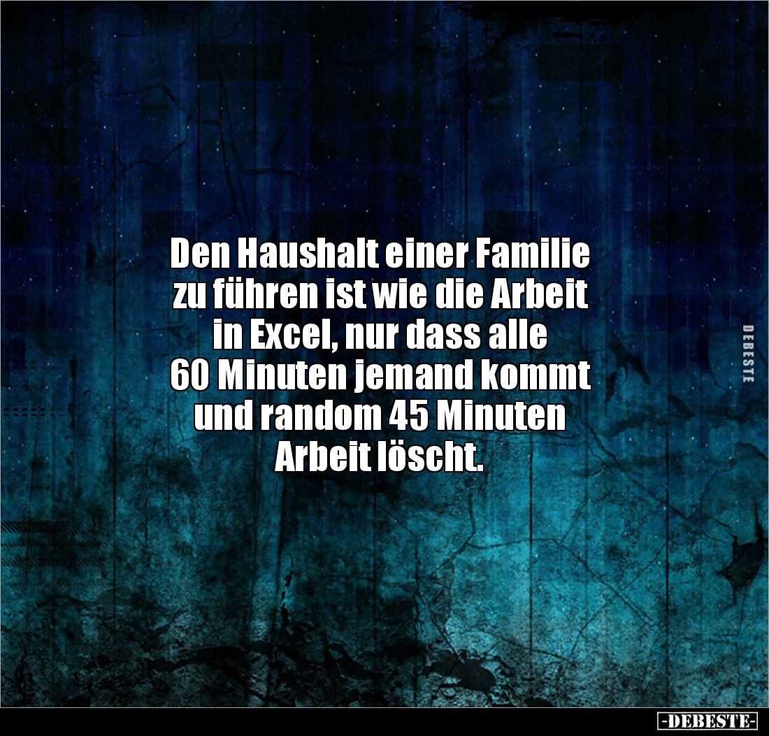 Den Haushalt einer Familie 
zu führen ist wie die Arbeit 
in Excel, nur dass alle 
60 Minuten jemand kommt 
und random 45...