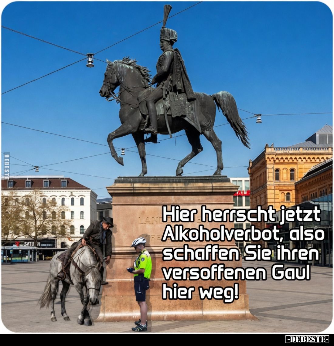 Hier herrscht jetzt Alkoholverbot, also schaffen Sie ihren versoffenen Gaul hier weg!