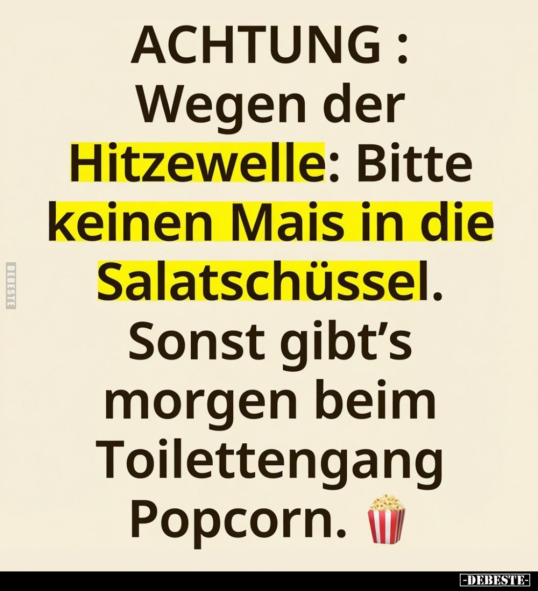 ACHTUNG: Wegen der Hitzewelle: Bitte keinen Mais in die Salatschüssel. Sonst gibt's morgen beim Toilettengang Popcorn.
