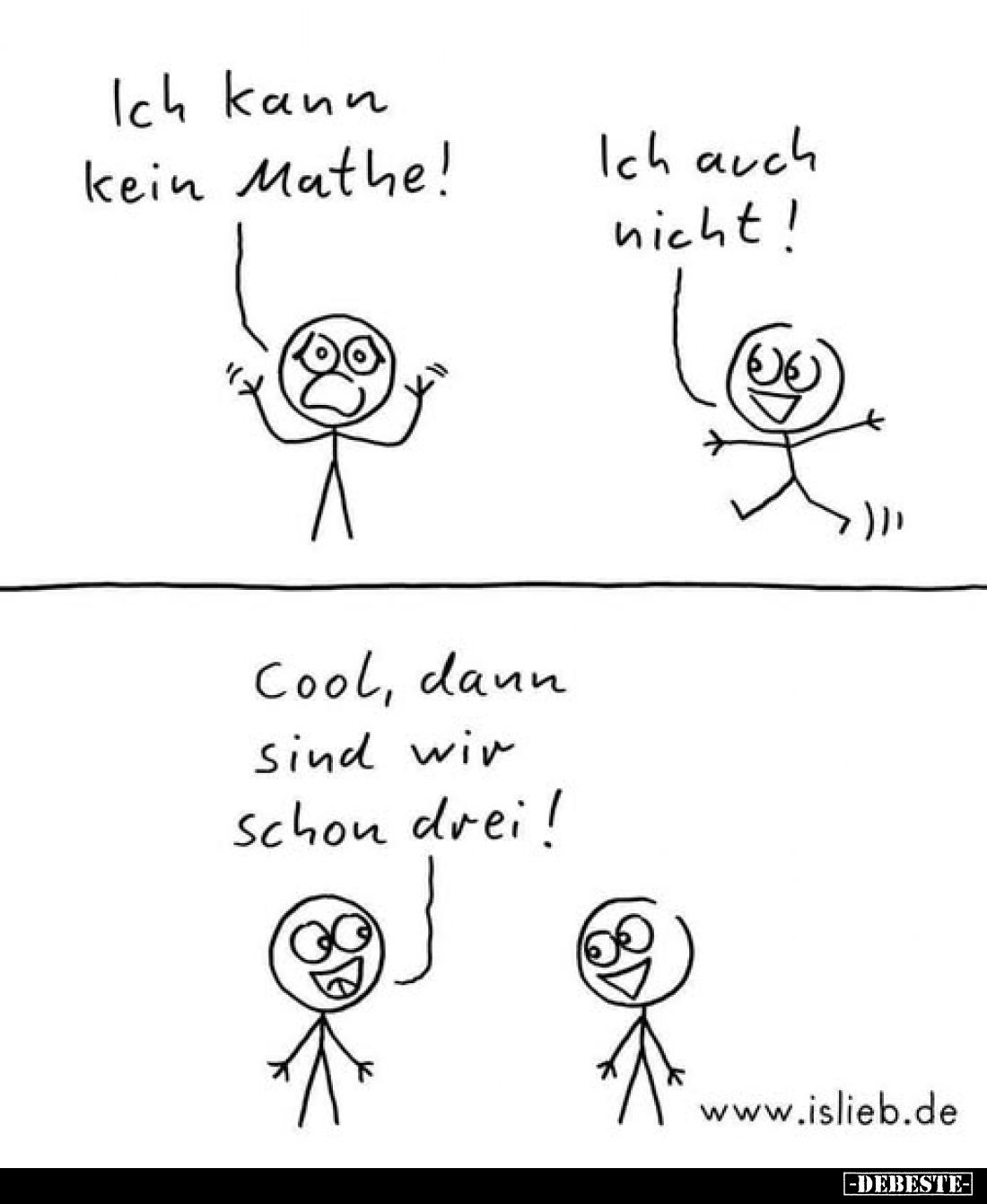 Ich kann kein Mathe!
Ich auch nicht!
Cool, dann sind wir schon drei!