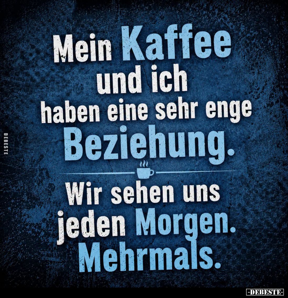 Mein Kaffee und ich haben eine sehr enge Beziehung. -
Wir sehen uns jeden Morgen. Mehrmals.