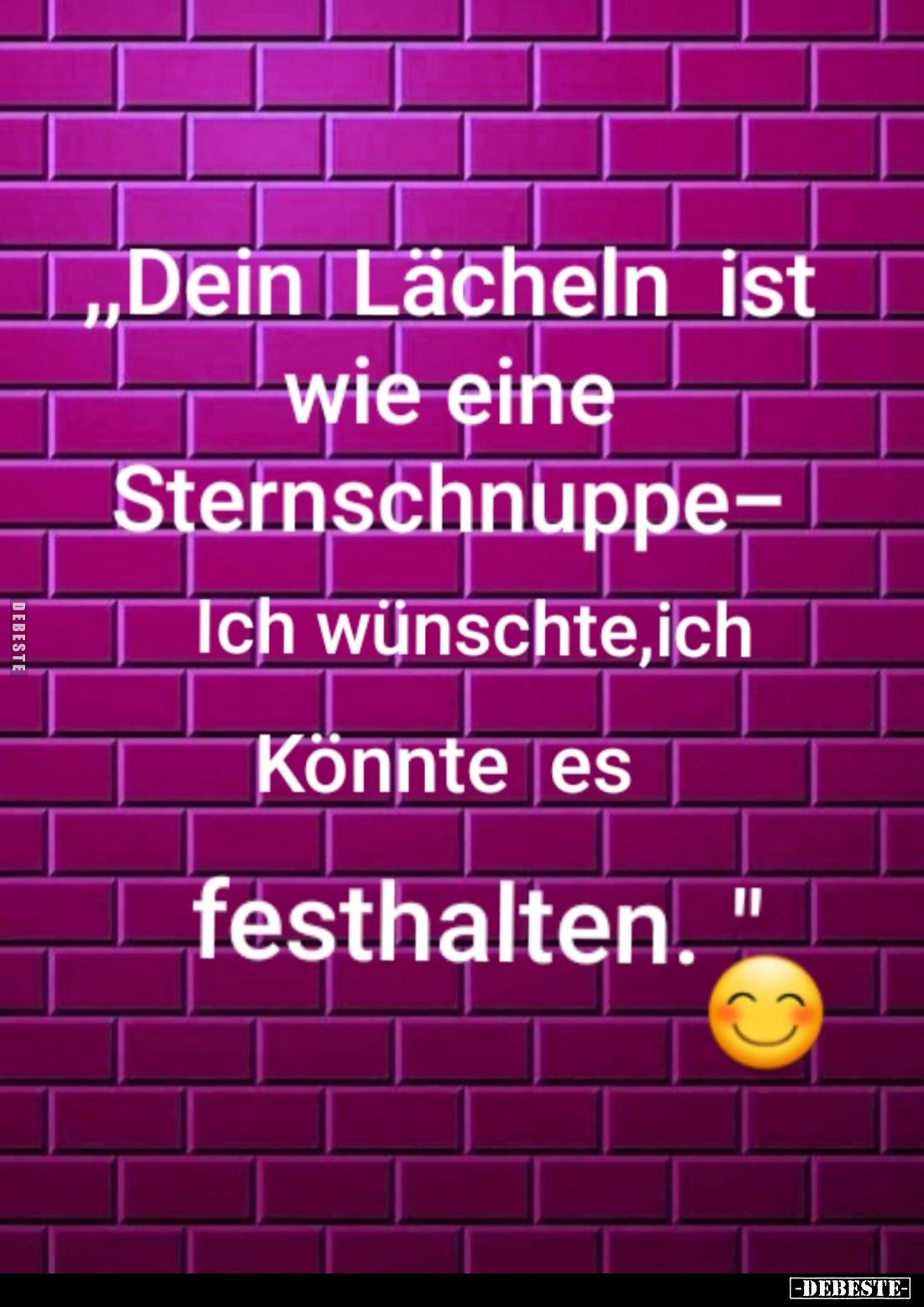 Dein Lächeln ist wie eine
Sternschnuppe - Ich wünschte, ich Könnte es festhalten.