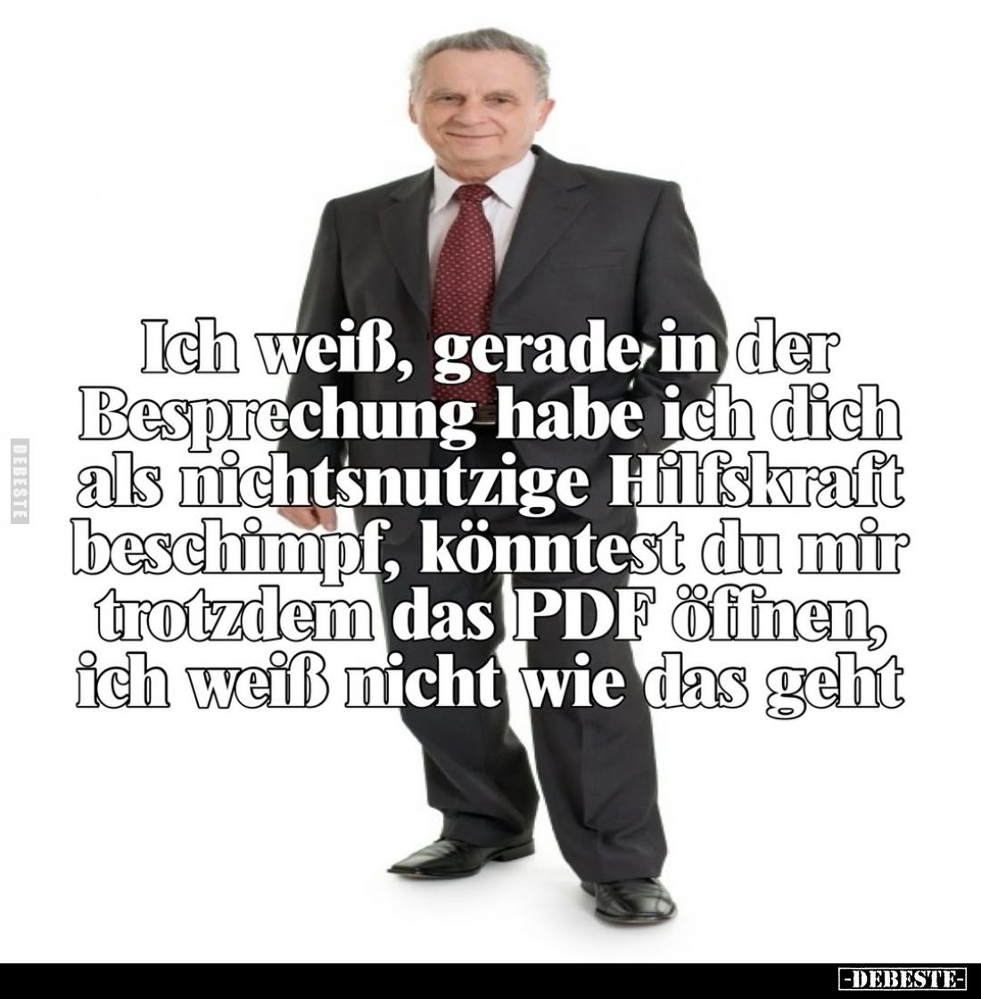 Ich weiß, gerade in der Besprechung habe ich dich als nichtsnutzige Hilfskraft beschimpf, könntest du mir trotzdem das PDF öf...