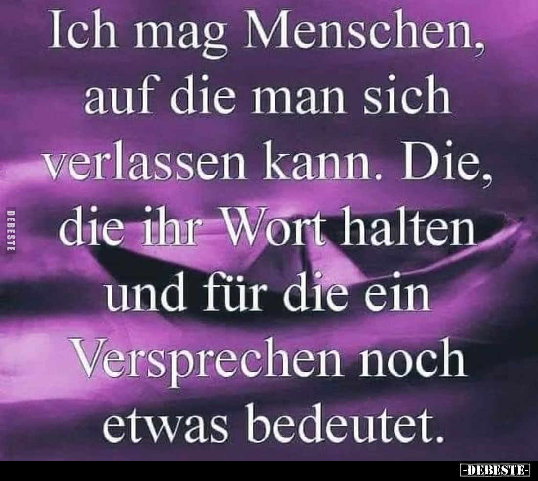 Ich mag Menschen, auf die man sich verlassen kann. Die, die ihr Wort halten und für die ein Versprechen noch etwas bedeutet.