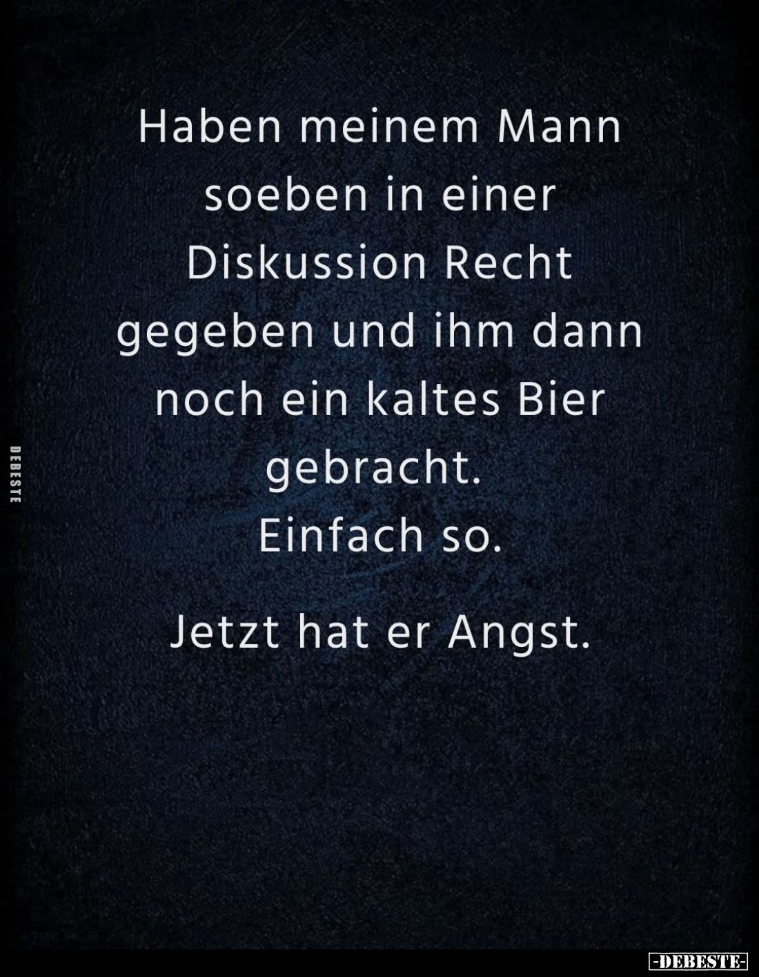 Haben meinem Mann soeben in einer Diskussion Recht gegeben und ihm dann noch ein kaltes Bier gebracht.
Einfach so.
Jetzt ha...