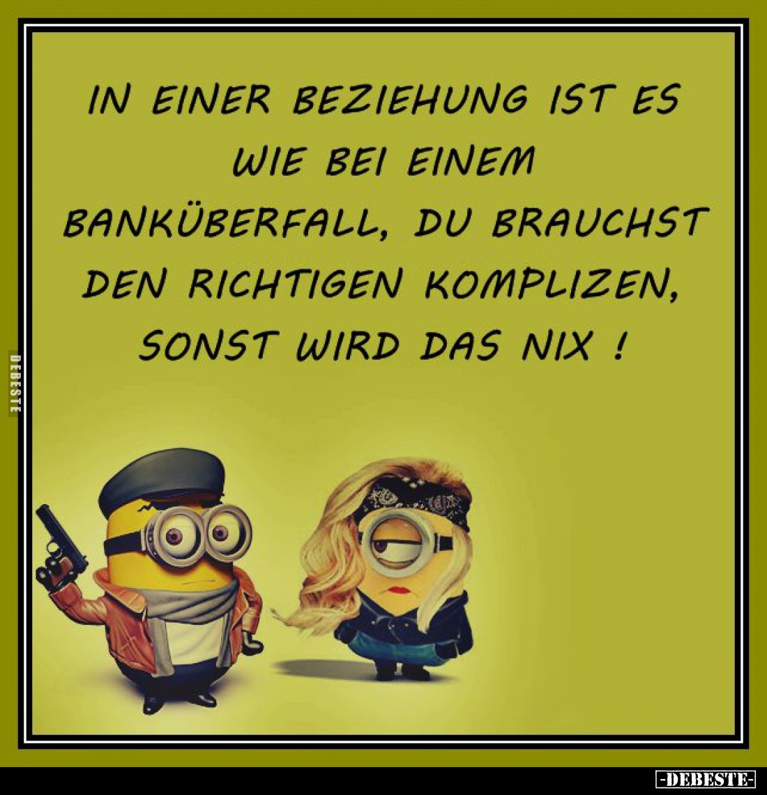 In einer Beziehung ist es wie bei einem Banküberfall, du brauchst den richtigen Komplizen, sonst wird das nix!