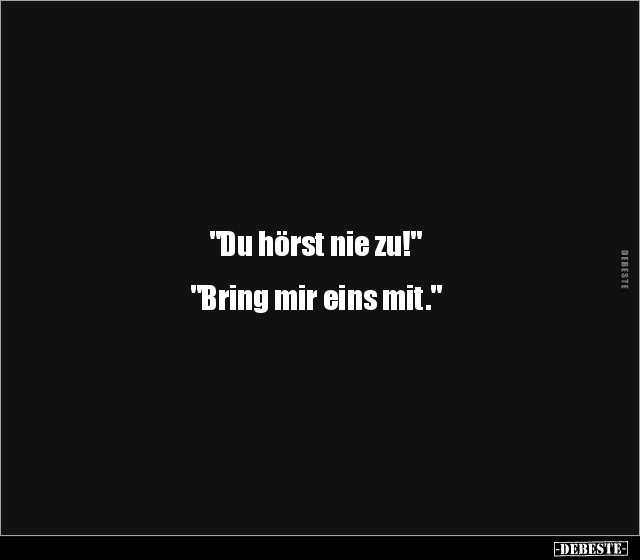 "Du hörst nie zu!"


"Bring mir eins mit."