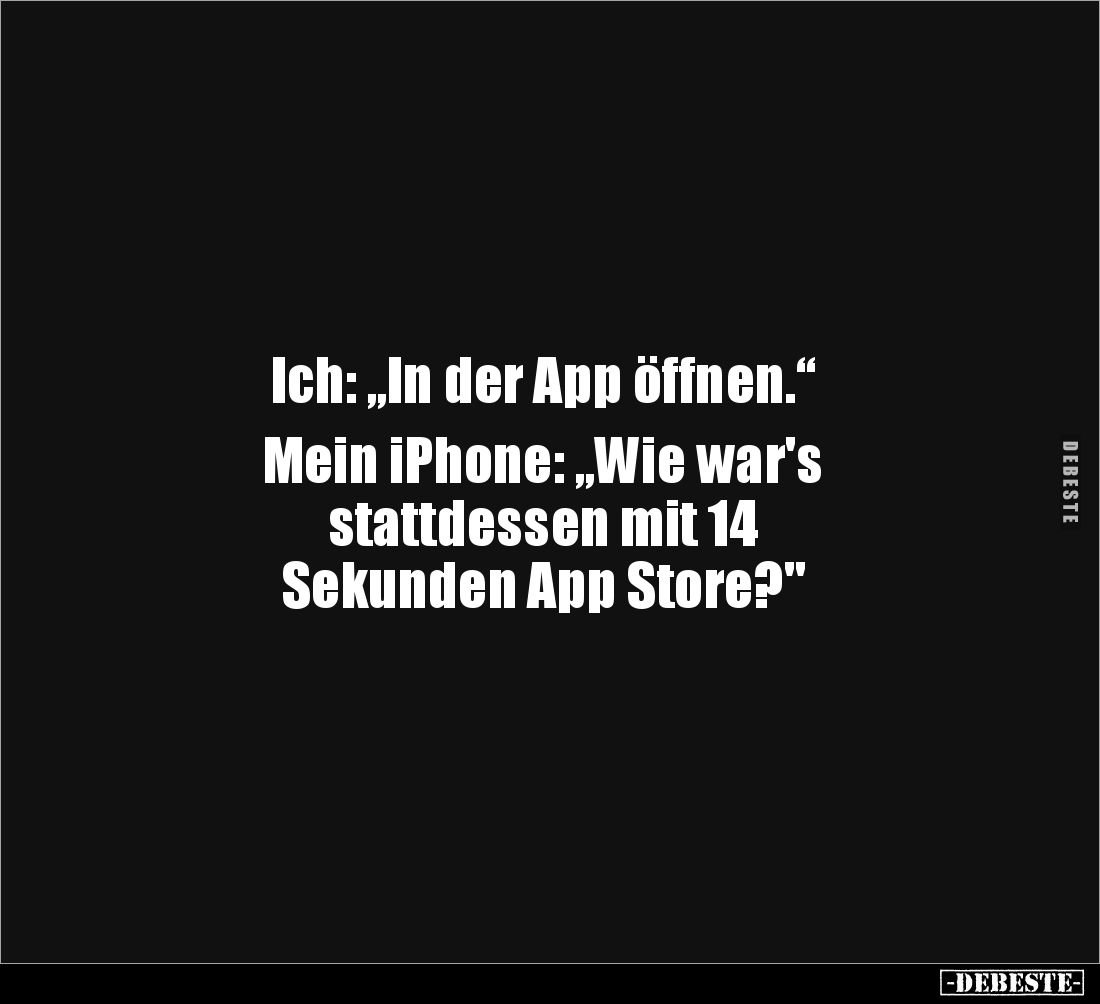 Ich: „In der App öffnen.“

Mein iPhone: „Wie war's 
stattdessen mit 14 
Sekunden App Store?"