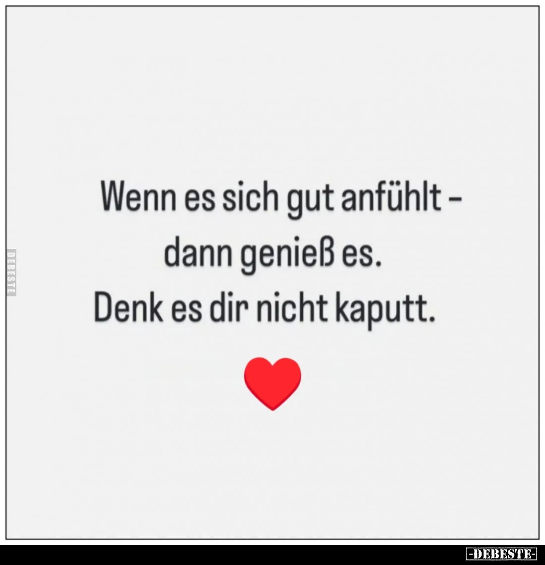 Wenn es sich gut anfühlt – dann genieß es.
Denk es dir nicht kaputt.