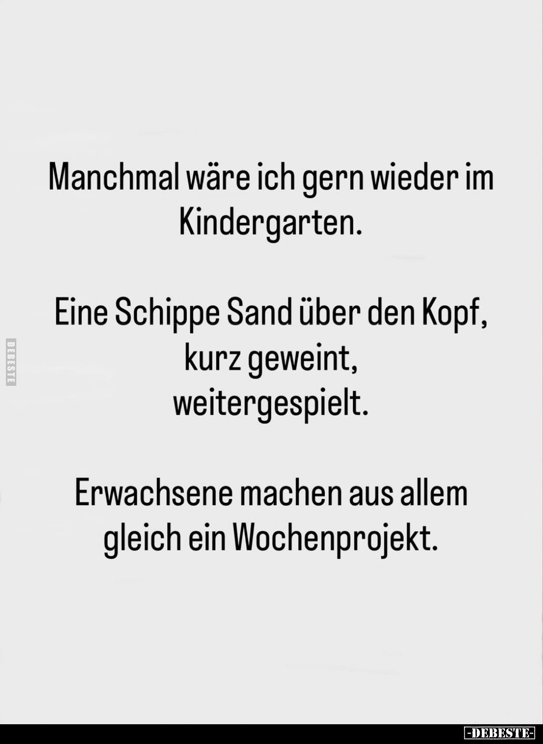 Manchmal wäre ich gern wieder im Kindergarten.
Eine Schippe Sand über den Kopf, kurz geweint, weitergespielt.
Erwachsene ma...