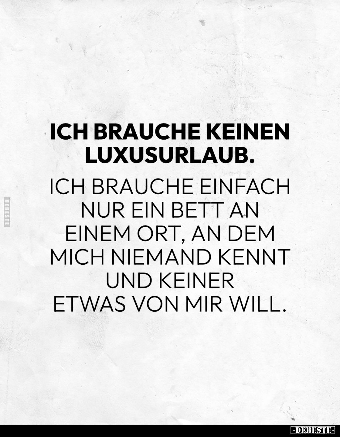 Ich brauche keinen Luxusurlaub.
Ich brauche einfach nur ein Bett an einem Ort, an dem mich niemand kennt und keiner etwas vo...