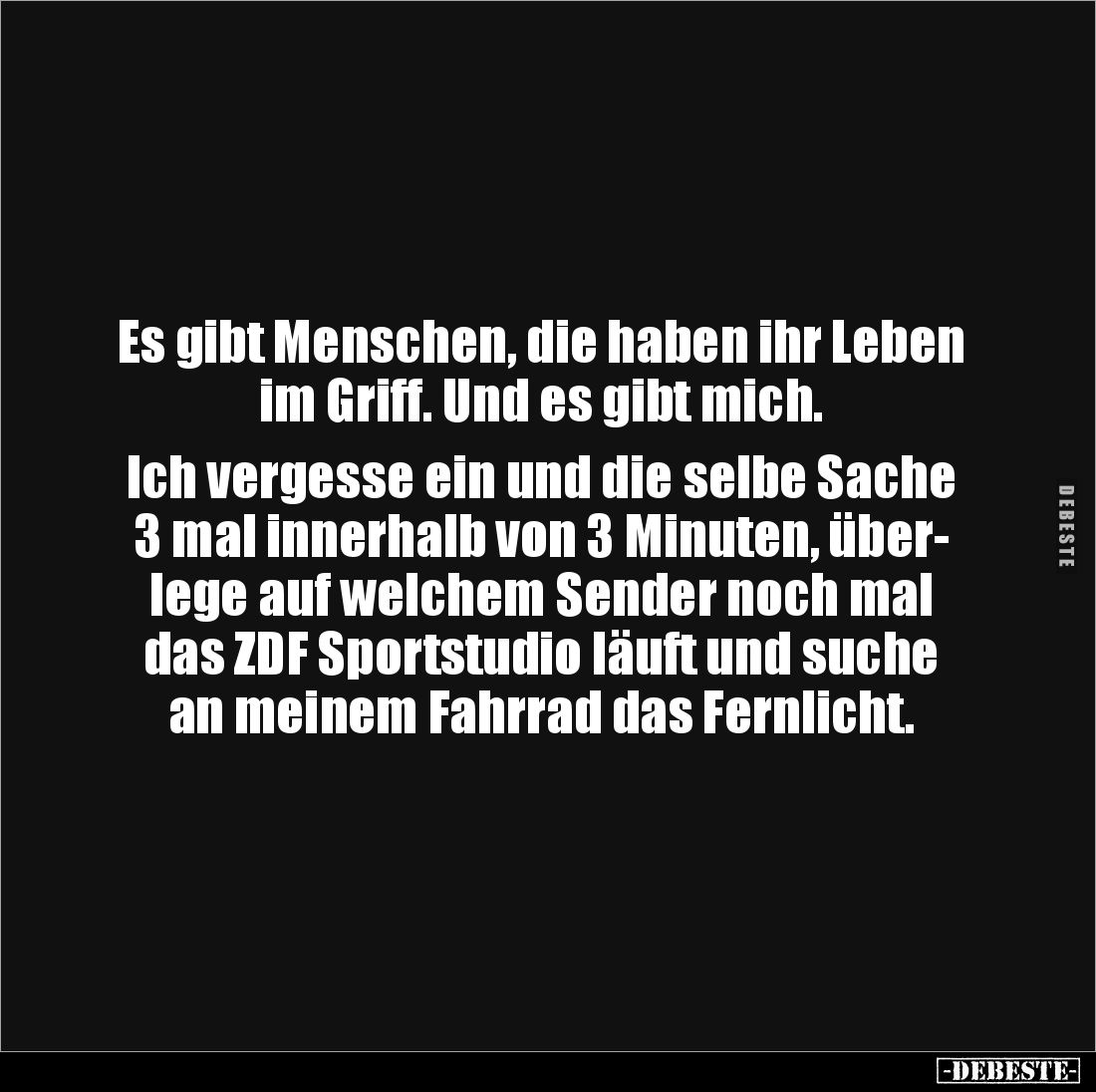 Es gibt Menschen, die haben ihr Leben im Griff. Und es gibt mich.
Ich vergesse ein und die selbe Sache 3 mal innerhalb vo...