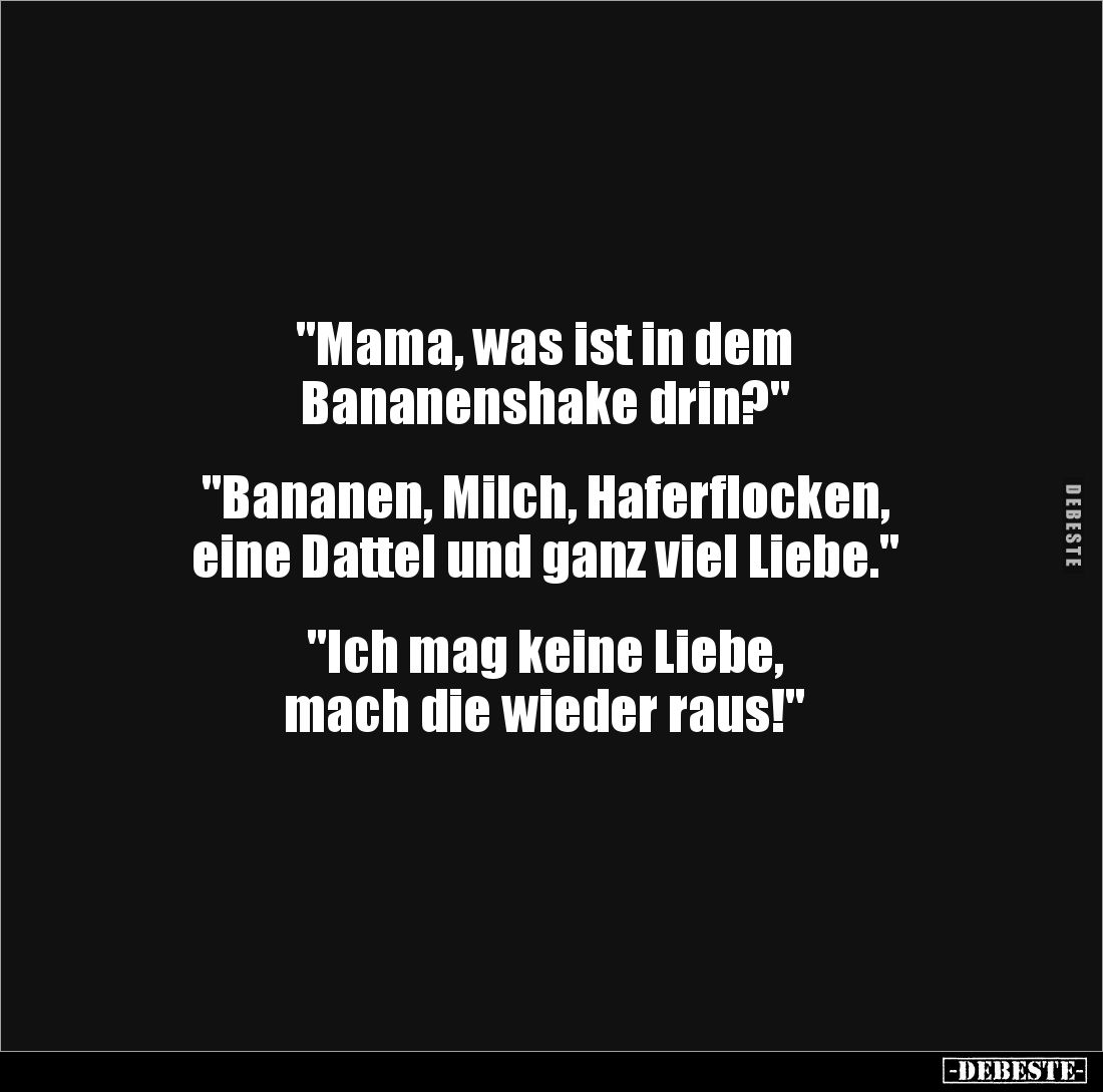 "Mama, was ist in dem 
Bananenshake drin?"


"Bananen, Milch, Haferflocken, 
eine Dattel und ganz viel Li...