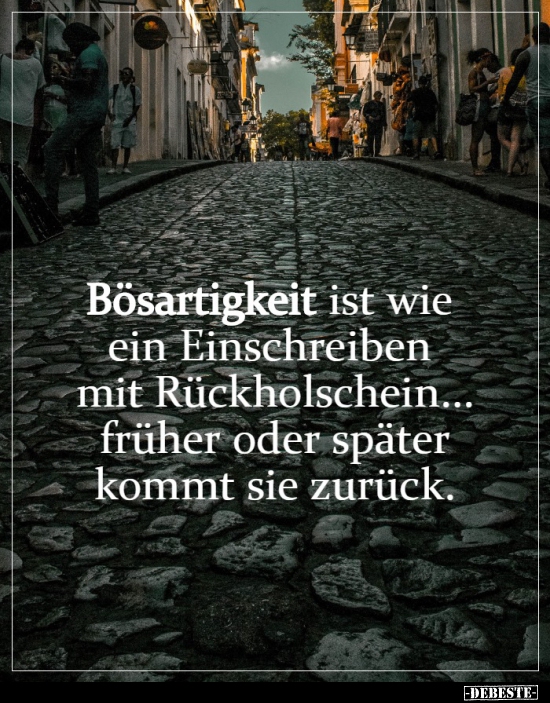 Bösartigkeit ist wie ein Einschreiben mit Rückholschein...