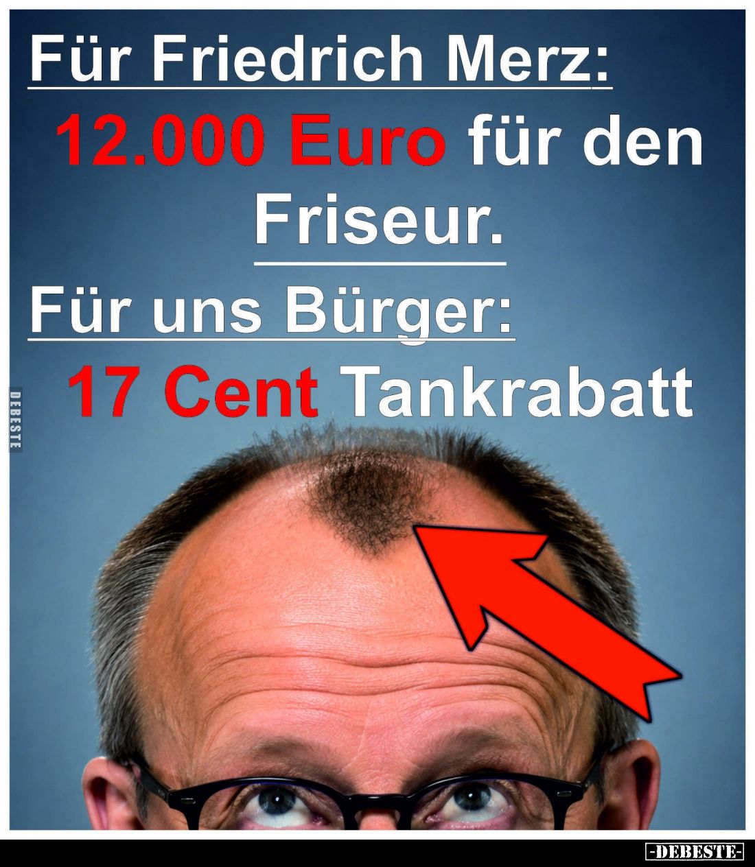 Für Friedrich Merz:
12.000 Euro für den Friseur.
Für uns Bürger:
17 Cent Tankrabatt.