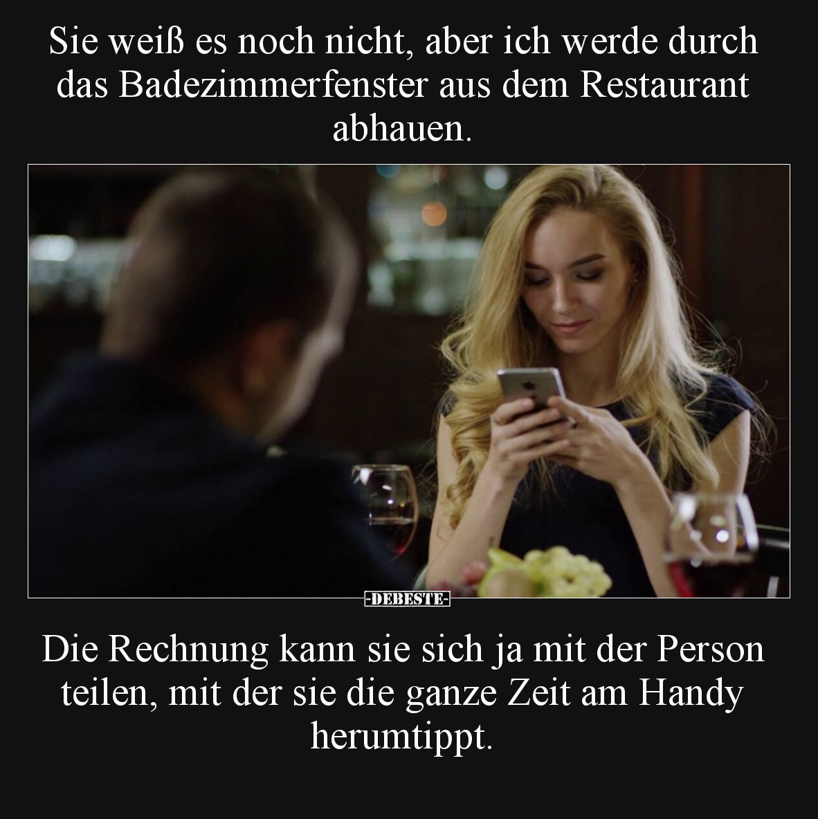 Sie weiß es noch nicht, aber ich werde durch das Badezimmerfenster aus dem Restaurant abhauen.
Die Rechnung kann sie sich ...