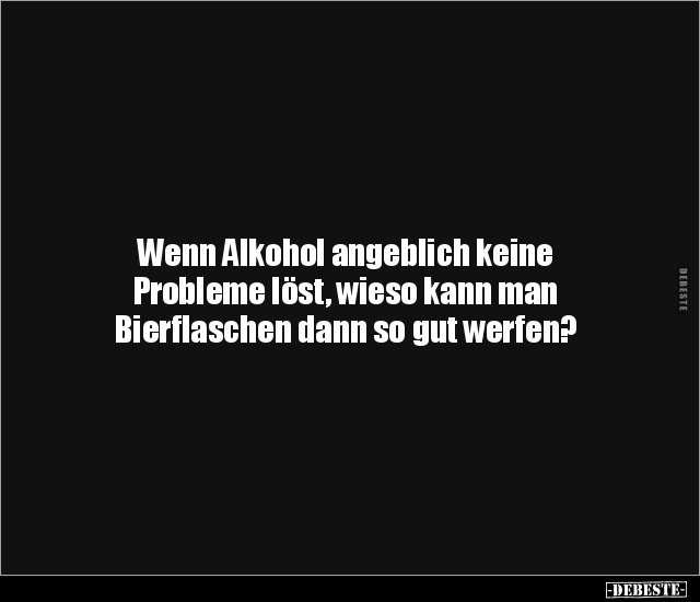 Wenn Alkohol angeblich keine Probleme löst, wieso kann man.. - Lustige Bilder | DEBESTE.de