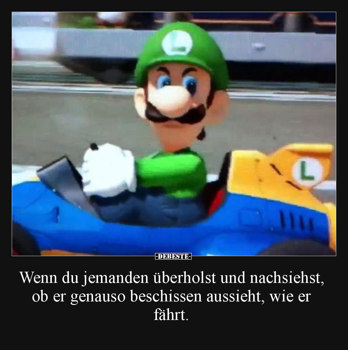 Wenn du jemanden überholst und nachsiehst, ob er genauso beschissen aussieht, wie er fährt.