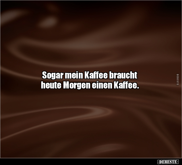 Sogar mein Kaffee braucht heute Morgen einen Kaffee.. - Lustige Bilder | DEBESTE.de