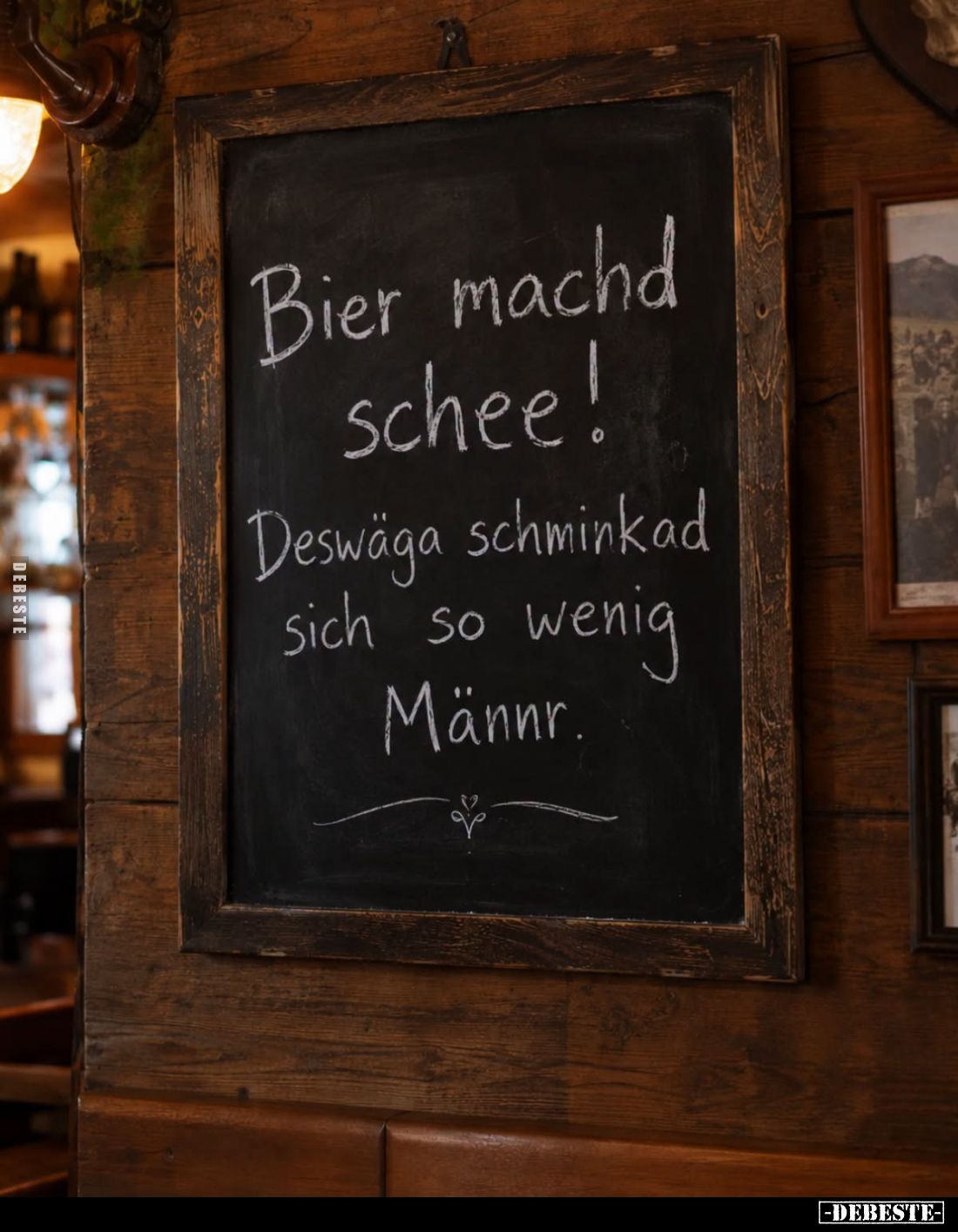 Bier machd schee!
Deswäga schminkad sich so wenig Männr.