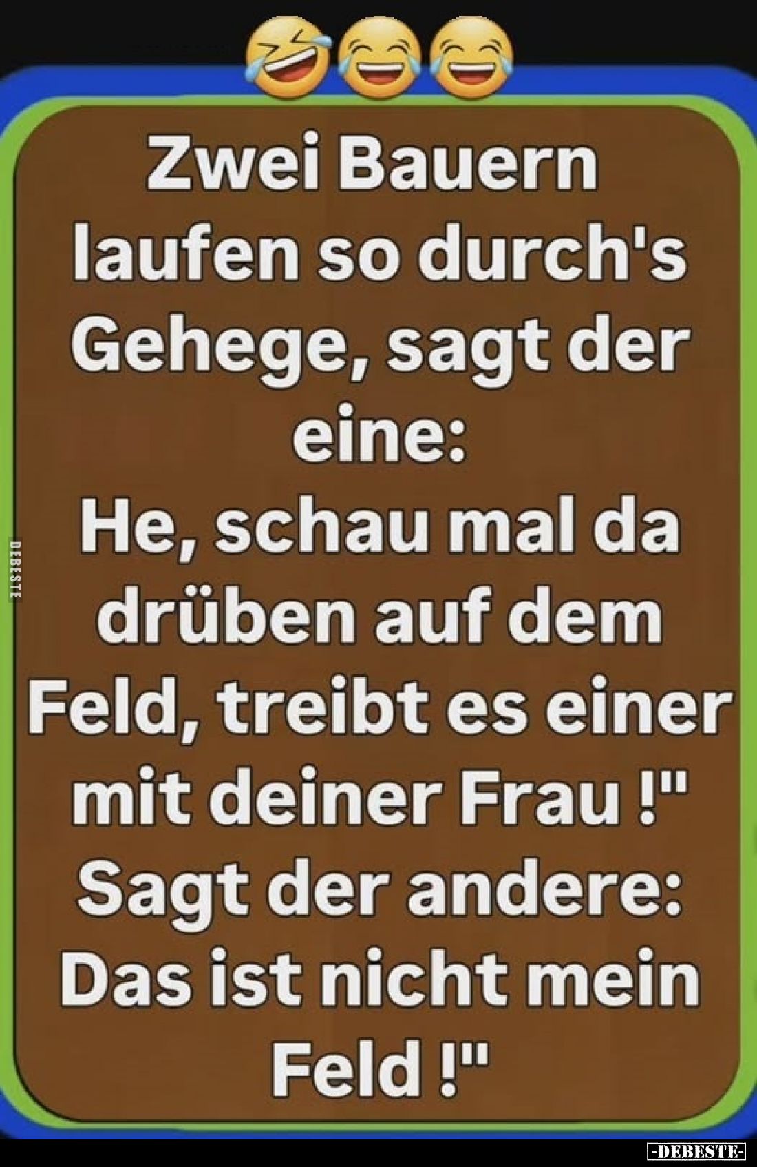 Zwei Bauern laufen so durch's Gehege, sagt der eine: He, schau mal da drüben auf dem Feld, treibt es einer mit deiner Frau!&q...