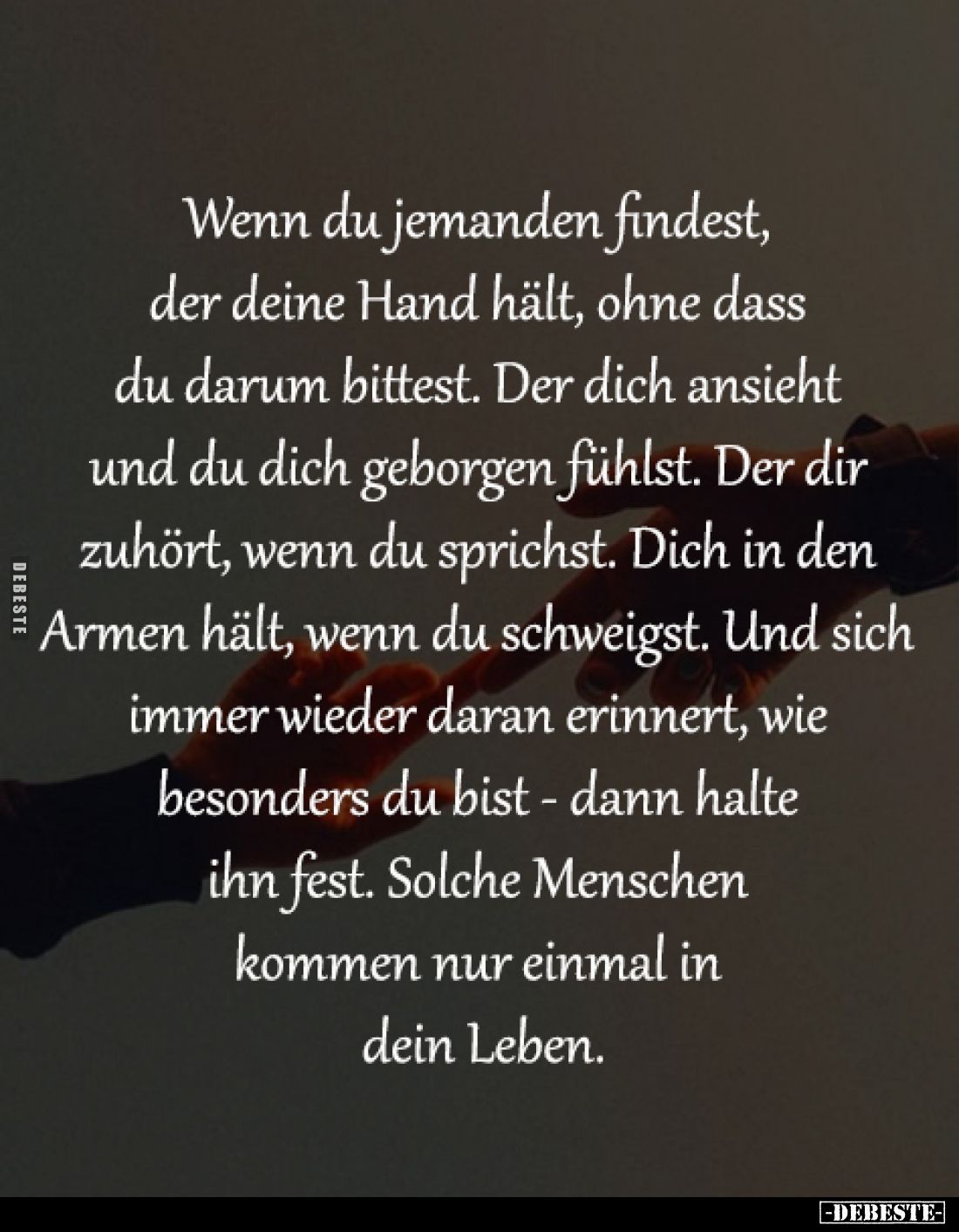 Wenn du jemanden findest, 
der deine Hand hält, ohne dass 
du darum bittest. Der dich ansieht 
und du dich geborgen fühlst...