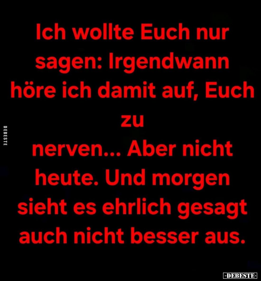 Ich wollte Euch nur sagen: Irgendwann höre ich damit auf, Euch zu nerven...
Aber nicht heute.
Und morgen sieht es ehrlich g...