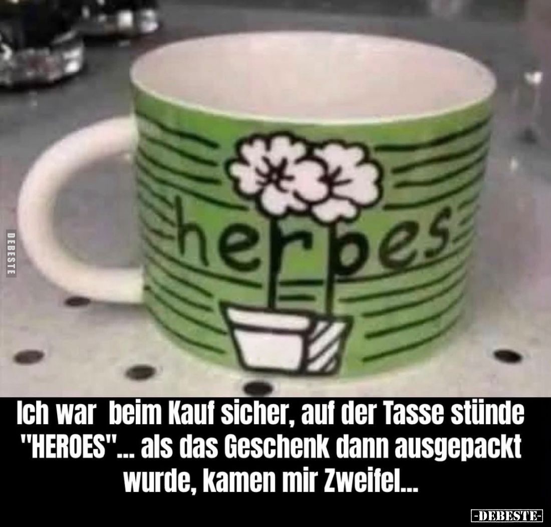 Ich war beim Kauf sicher, auf der Tasse stünde "HEROES"... als das Geschenk dann ausgepackt wurde, kamen mir Zweife...
