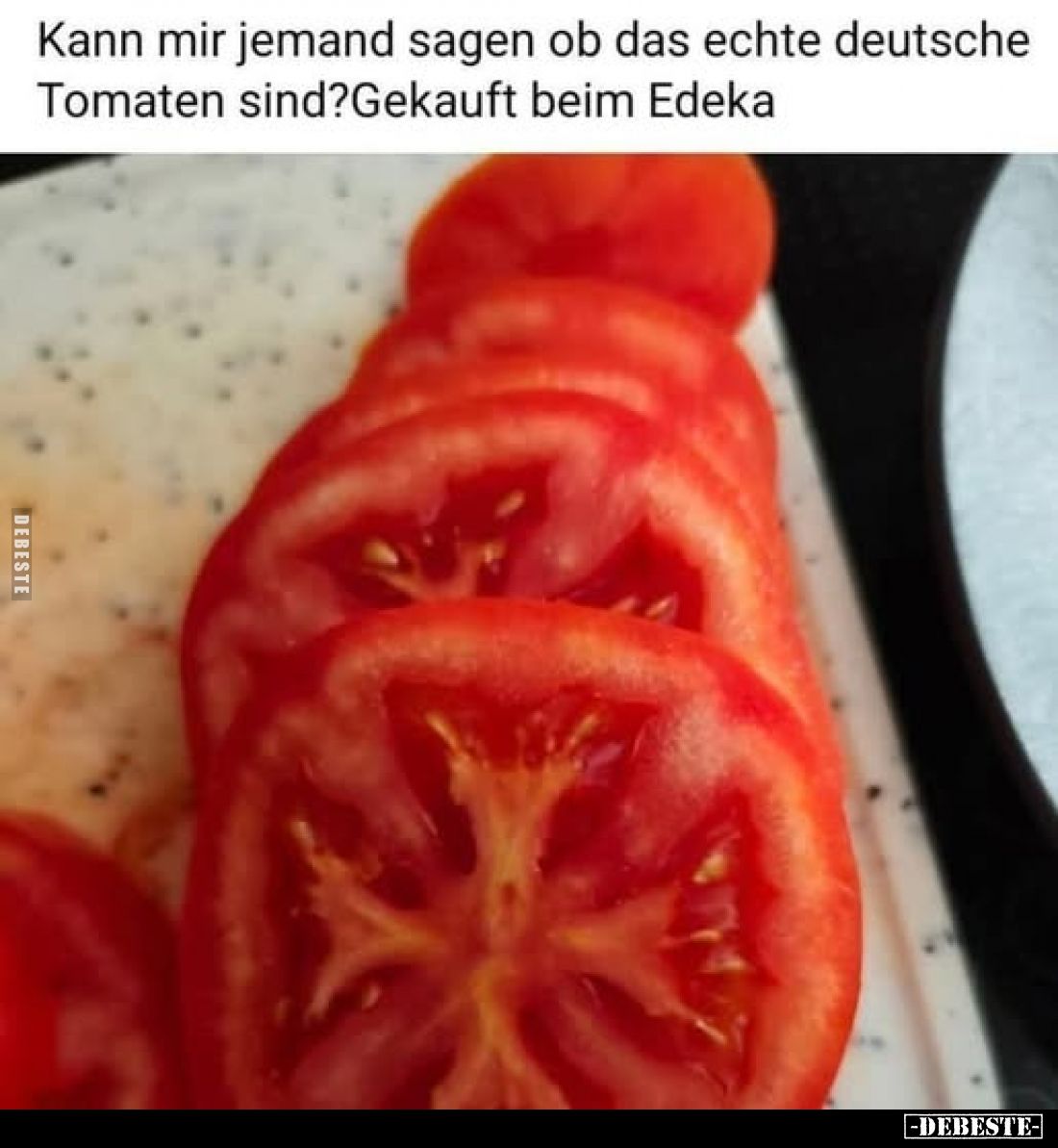Kann mir jemand sagen ob das echte deutsche
Tomaten sind? Gekauft beim Edeka
