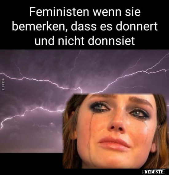 Feministen wenn sie bemerken, dass es donnert und nicht..