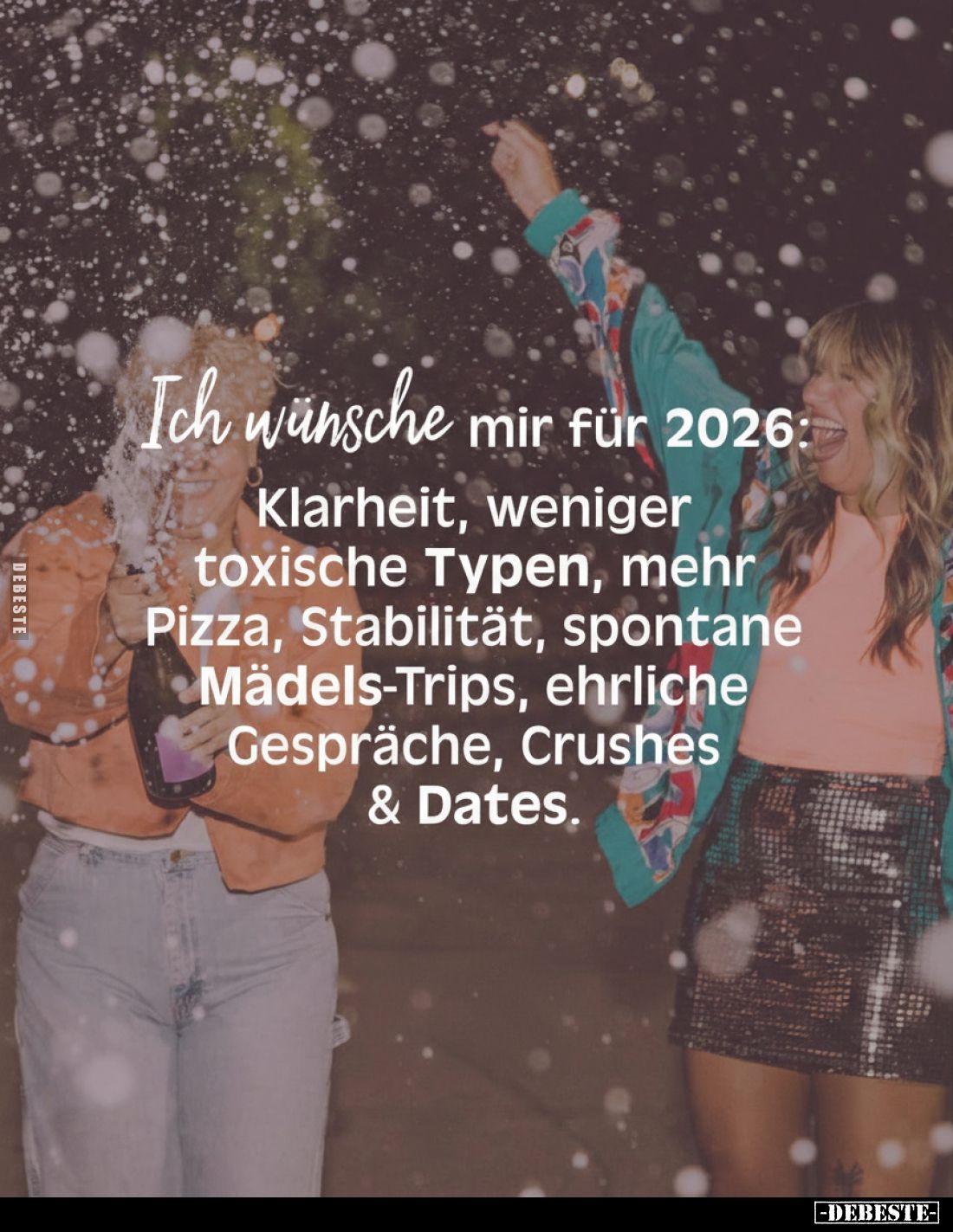 Ich wünsche mir für 2026:
Klarheit, weniger toxische Typen, mehr Pizza, Stabilität, spontane Mädels-Trips, ehrliche Gespräch...