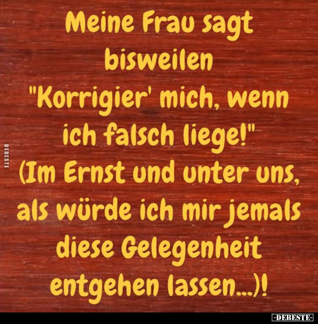 Meine Frau sagt bisweilen "Korrigier' mich, wenn ich falsch liege!" (Im Ernst und unter uns, als würde ich mir jema...