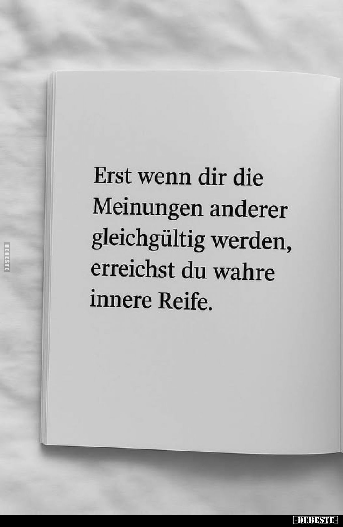 Erst wenn dir die Meinungen anderer gleichgültig werden, erreichst du wahre innere Reife.