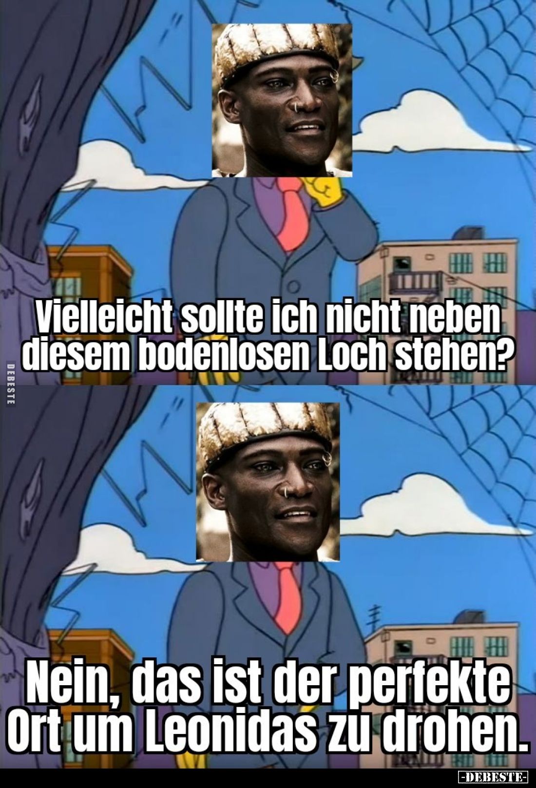Vielleicht sollte ich nicht neben diesem bodenlosen Loch stehen?
Nein, das ist der perfekte Ort um Leonidas zu drohen.
