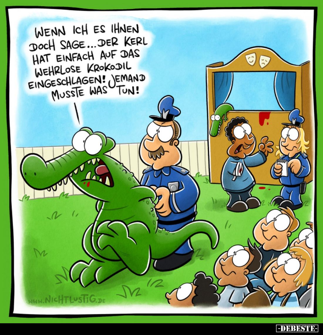 Wenn ich es Ihnen doch sage...
der Kerl hat einfach auf das wehrlose Krokodil eingeschlagen!
Jemand musste was tun!