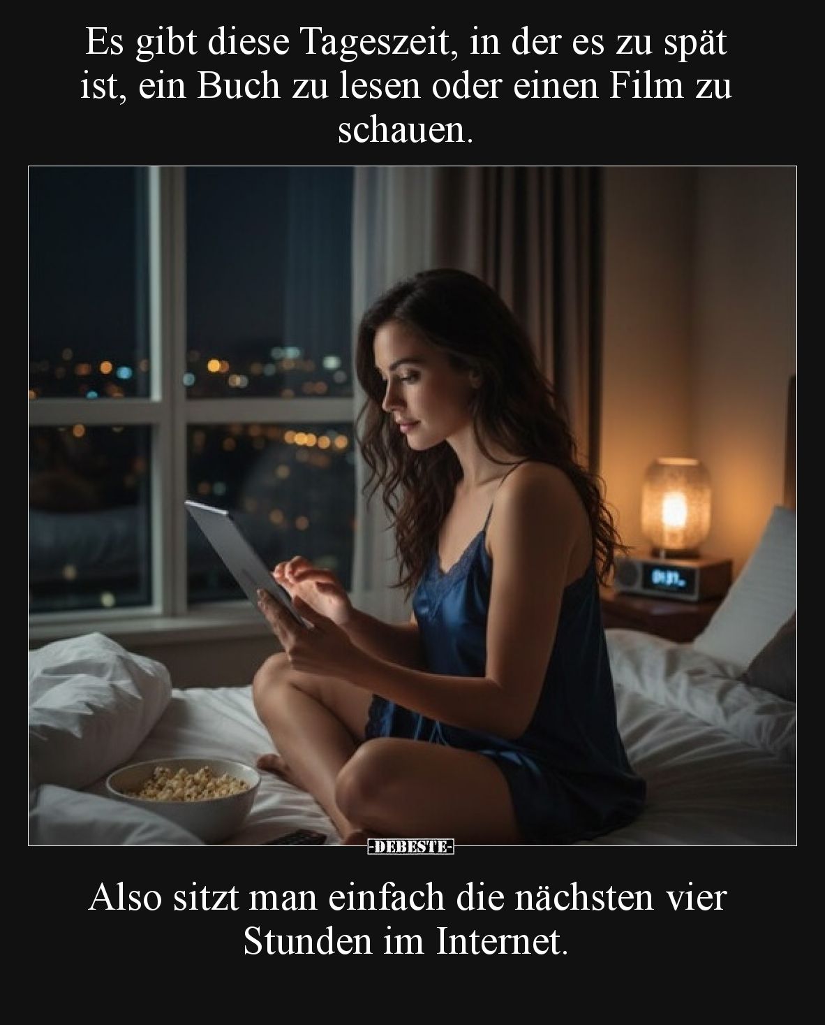 Es gibt diese Tageszeit, in der es zu spät ist, ein Buch zu lesen oder einen Film zu schauen.

Also sitzt man einfach die n...
