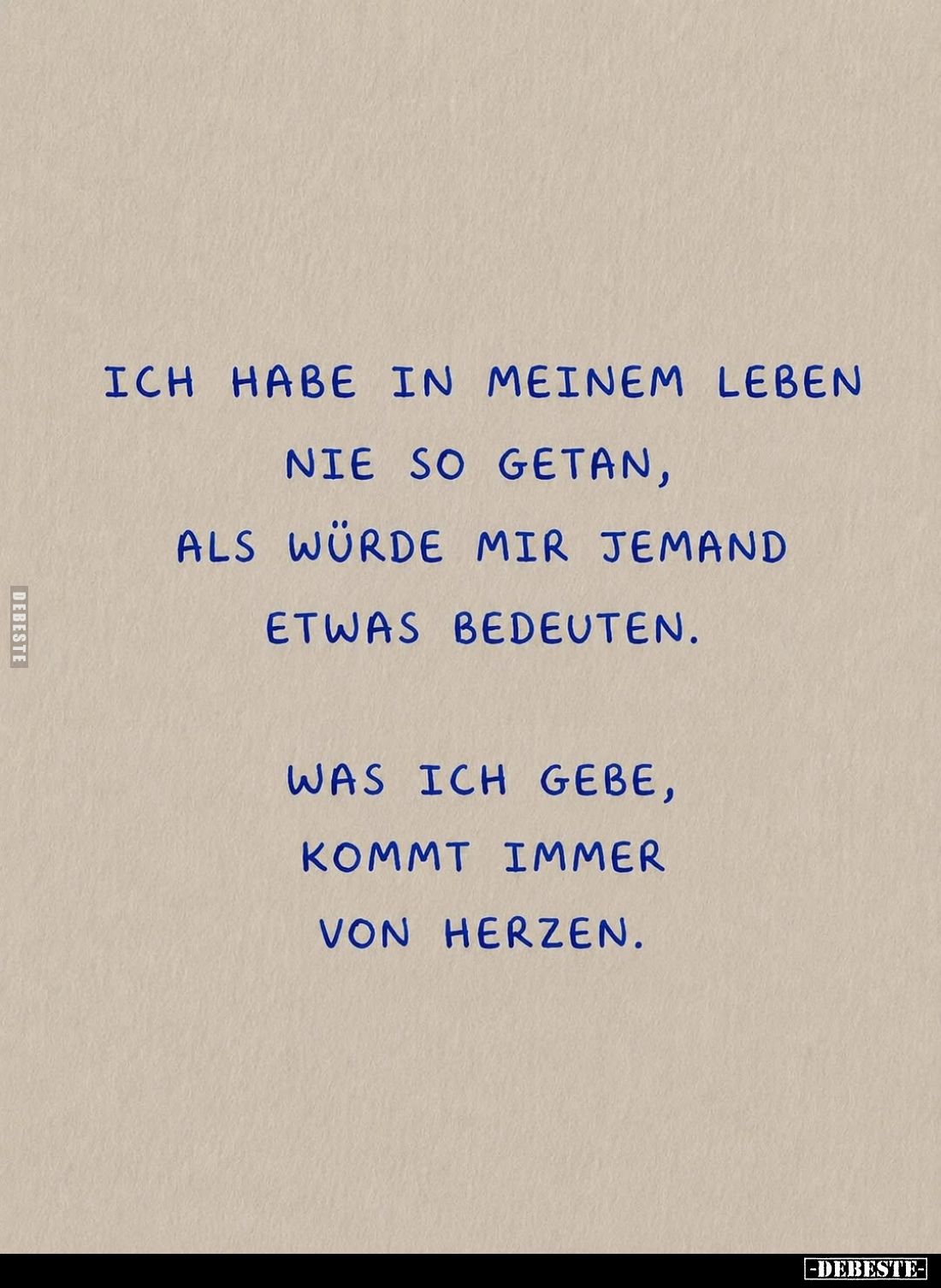 Ich habe in meinem Leben nie so getan, als würde mir jemand etwas bedeuten.
Was ich gebe, kommt immer von Herzen.