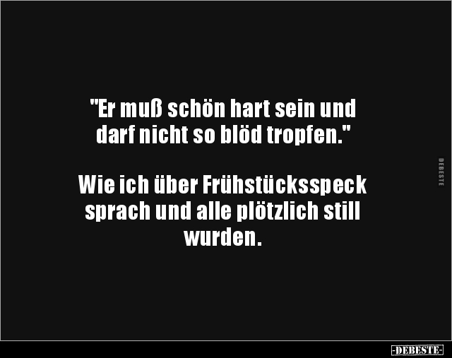 "Er muß schön hart sein und
darf nicht so blöd tropfen."
Wie ich über Frühstücksspeck
sprach und alle p...
