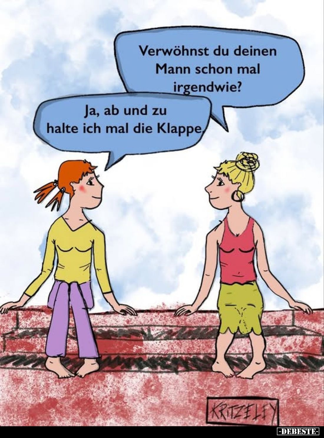 Verwöhnst du deinen Mann schon mal irgendwie? -
Ja, ab und zu halte ich mal die Klappe.