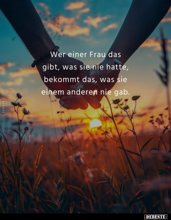 Wer einer Frau das gibt, was sie nie hatte, bekommt das, was sie einem anderen nie gab.