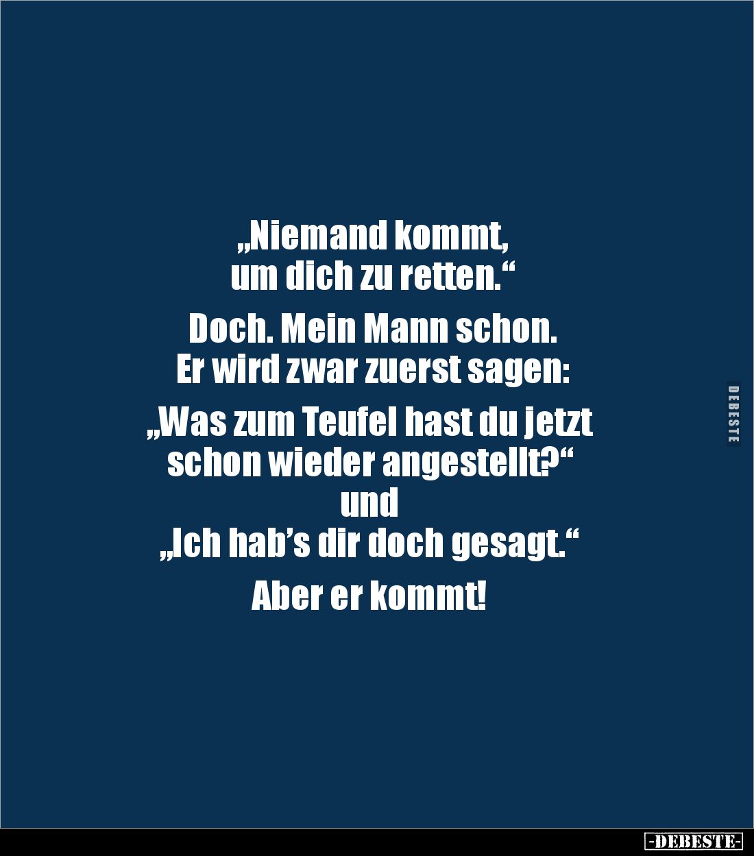 „Niemand kommt,
um dich zu retten.“
Doch. Mein Mann schon.
Er wird zwar zuerst sagen:
„Was zum Teufel hast du ...