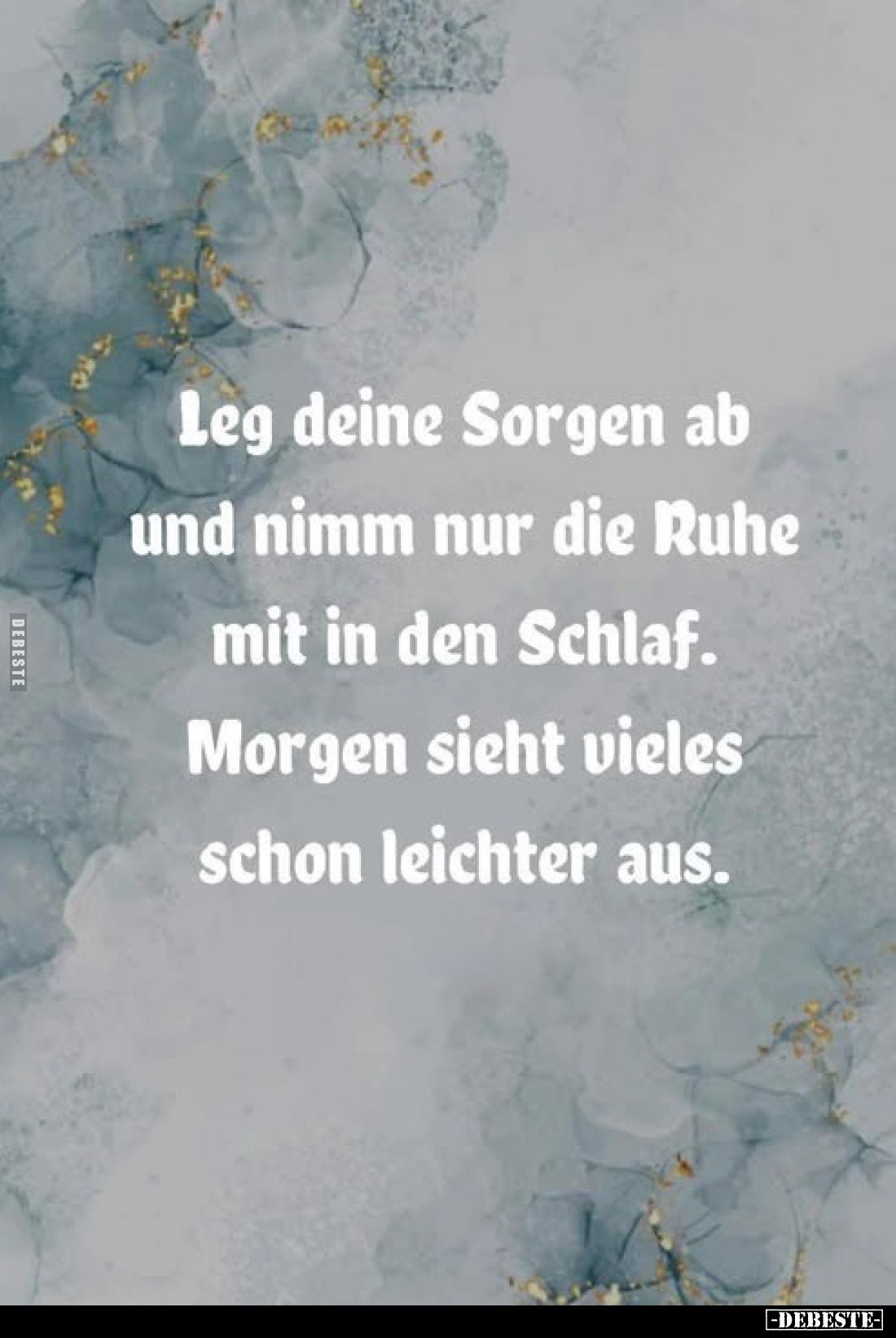 Leg deine Sorgen ab und nimm nur die Ruhe mit in den Schlaf. Morgen sieht vieles schon leichter aus.